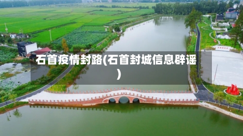 石首疫情封路(石首封城信息辟谣)-第1张图片