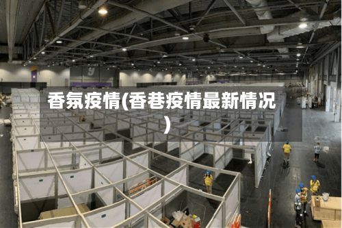 香氛疫情(香巷疫情最新情况)-第1张图片