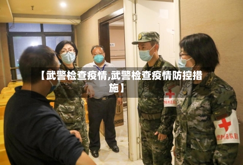 【武警检查疫情,武警检查疫情防控措施】-第1张图片