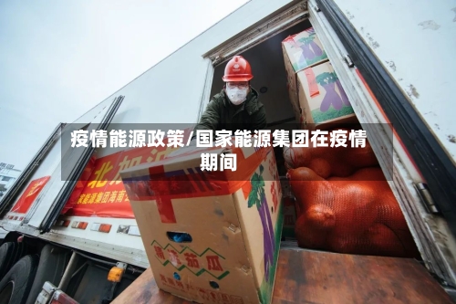 疫情能源政策/国家能源集团在疫情期间-第1张图片