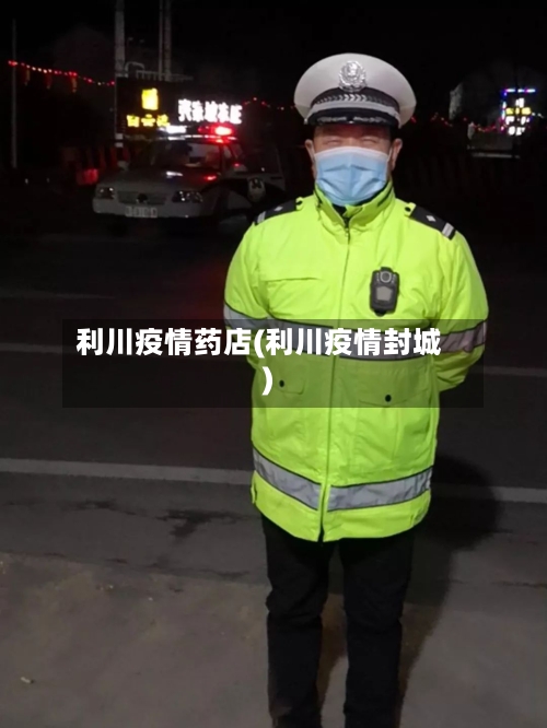 利川疫情药店(利川疫情封城)-第1张图片