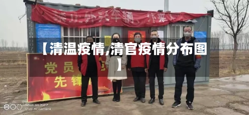 【清温疫情,清官疫情分布图】-第1张图片