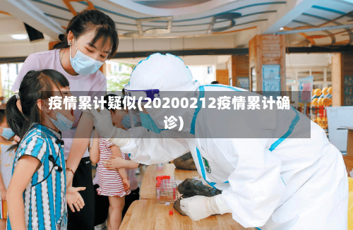 疫情累计疑似(20200212疫情累计确诊)-第1张图片