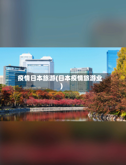 疫情日本旅游(日本疫情旅游业)-第1张图片