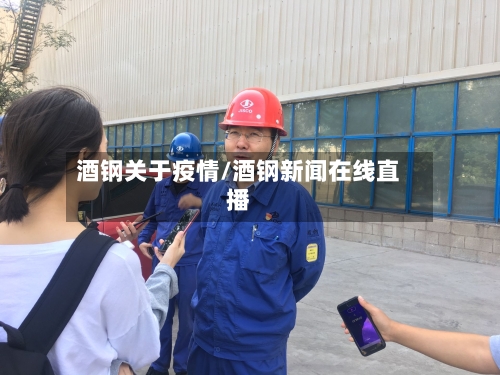 酒钢关于疫情/酒钢新闻在线直播-第1张图片