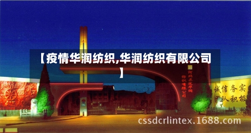 【疫情华润纺织,华润纺织有限公司】-第1张图片