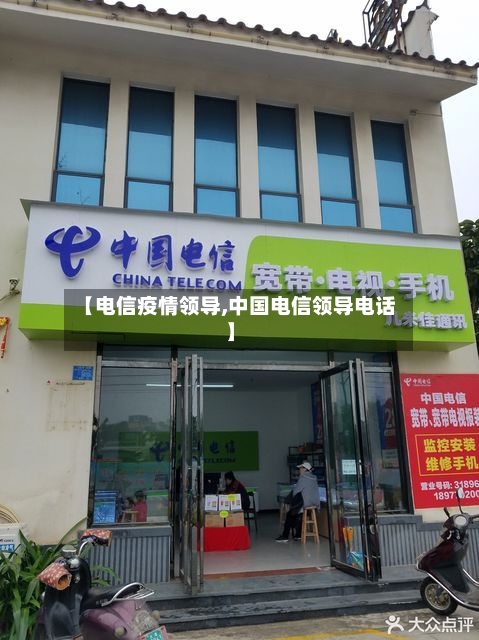 【电信疫情领导,中国电信领导电话】-第1张图片