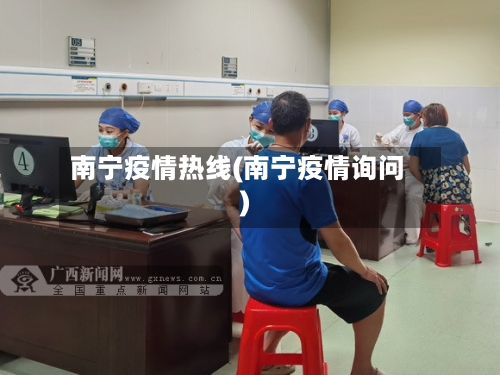 南宁疫情热线(南宁疫情询问)-第2张图片