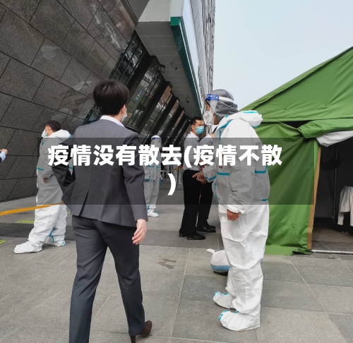 疫情没有散去(疫情不散)-第1张图片