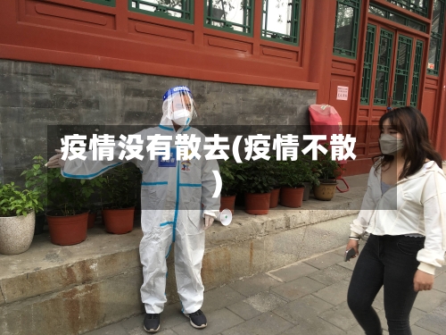 疫情没有散去(疫情不散)-第3张图片