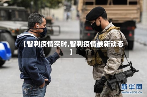【智利疫情实时,智利疫情最新动态】-第1张图片