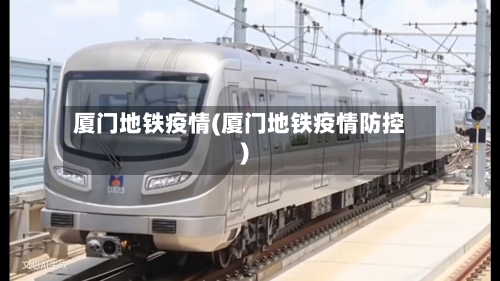 厦门地铁疫情(厦门地铁疫情防控)-第2张图片