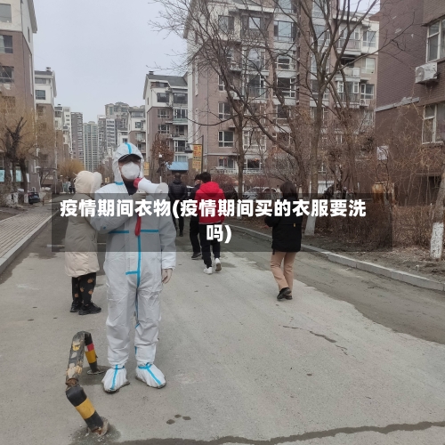 疫情期间衣物(疫情期间买的衣服要洗吗)-第1张图片