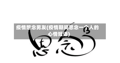 疫情想念男友(疫情期间思念一个人的心情短语)-第1张图片