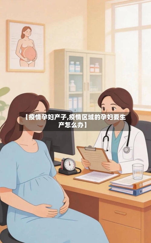 【疫情孕妇产子,疫情区域的孕妇要生产怎么办】-第1张图片