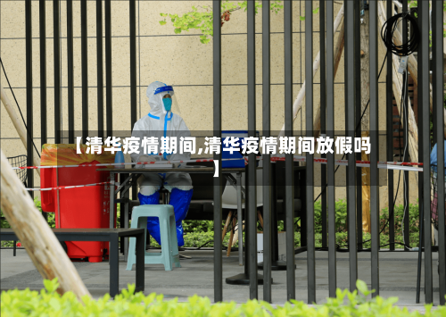 【清华疫情期间,清华疫情期间放假吗】-第2张图片