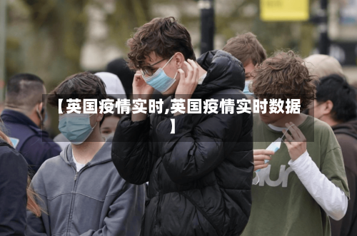 【英国疫情实时,英国疫情实时数据】-第1张图片
