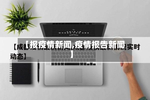【报疫情新闻,疫情报告新闻】-第1张图片