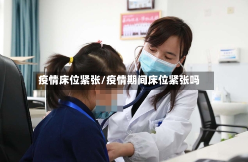 疫情床位紧张/疫情期间床位紧张吗-第3张图片