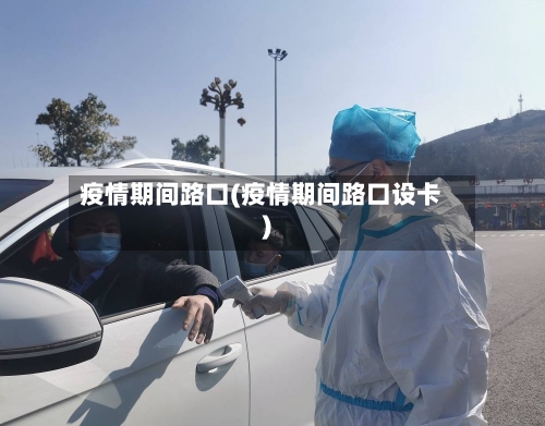 疫情期间路口(疫情期间路口设卡)-第3张图片