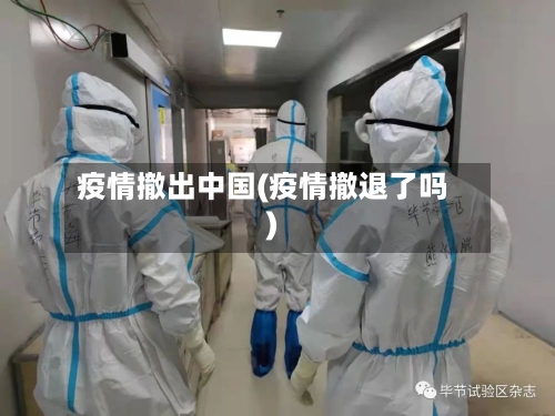 疫情撤出中国(疫情撤退了吗)-第2张图片