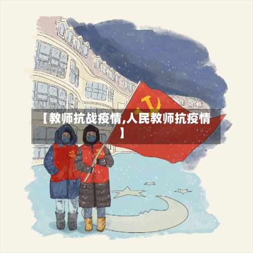 【教师抗战疫情,人民教师抗疫情】-第2张图片