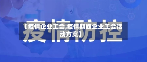 【疫情企业工会,疫情期间企业工会活动方案】-第3张图片