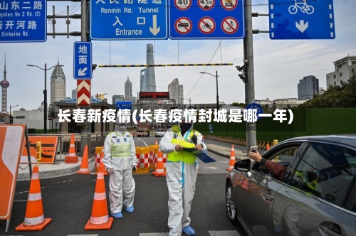 长春新疫情(长春疫情封城是哪一年)-第2张图片
