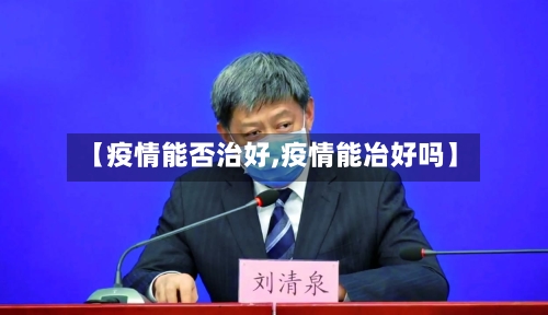 【疫情能否治好,疫情能冶好吗】-第1张图片