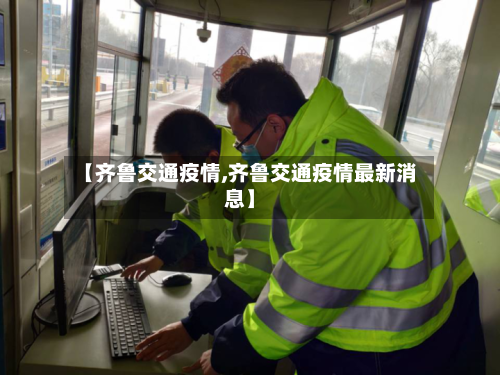 【齐鲁交通疫情,齐鲁交通疫情最新消息】-第3张图片