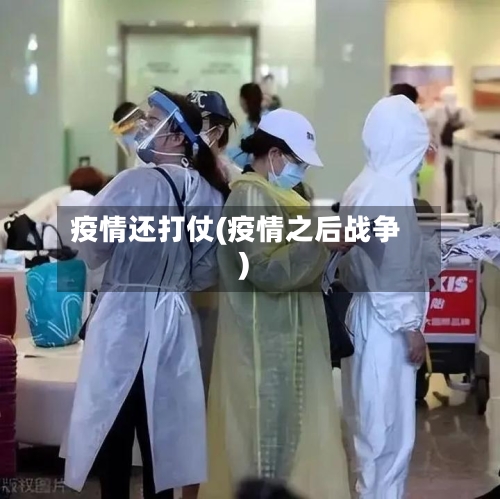 疫情还打仗(疫情之后战争)-第2张图片