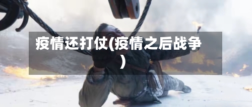 疫情还打仗(疫情之后战争)-第1张图片