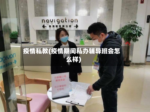 疫情私教(疫情期间私办辅导班会怎么样)-第1张图片