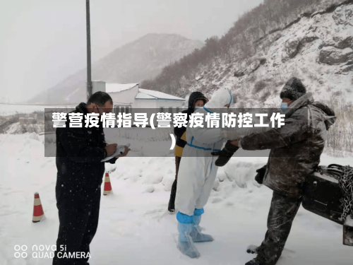 警营疫情指导(警察疫情防控工作)-第1张图片