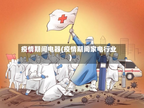 疫情期间电器(疫情期间家电行业)-第1张图片