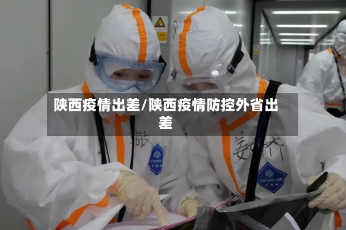 陕西疫情出差/陕西疫情防控外省出差-第1张图片