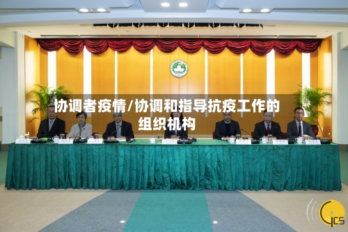 协调者疫情/协调和指导抗疫工作的组织机构-第1张图片