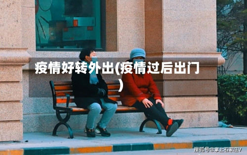 疫情好转外出(疫情过后出门)-第1张图片