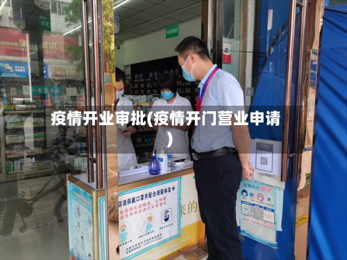 疫情开业审批(疫情开门营业申请)-第2张图片