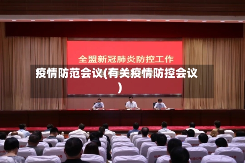 疫情防范会议(有关疫情防控会议)-第1张图片
