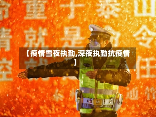 【疫情雪夜执勤,深夜执勤抗疫情】-第1张图片