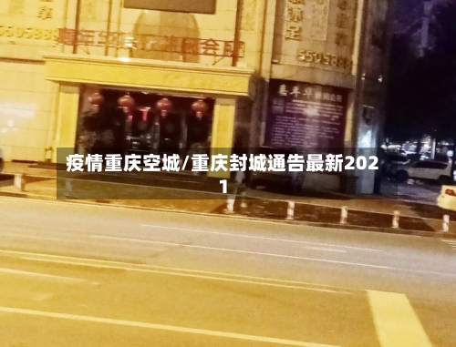 疫情重庆空城/重庆封城通告最新2021-第2张图片