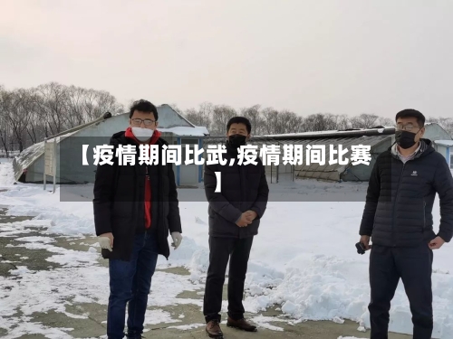 【疫情期间比武,疫情期间比赛】-第1张图片