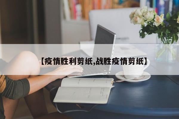 【疫情胜利剪纸,战胜疫情剪纸】