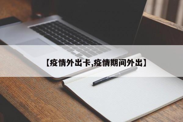 【疫情外出卡,疫情期间外出】
