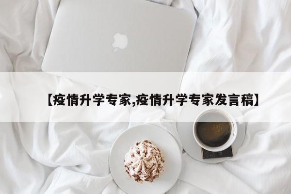 【疫情升学专家,疫情升学专家发言稿】