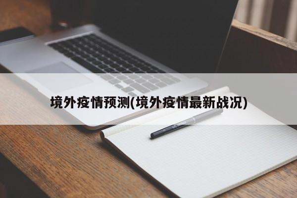 境外疫情预测(境外疫情最新战况)