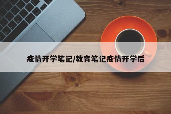 疫情开学笔记/教育笔记疫情开学后