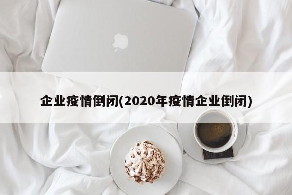 企业疫情倒闭(2020年疫情企业倒闭)