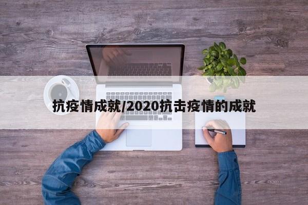 抗疫情成就/2020抗击疫情的成就